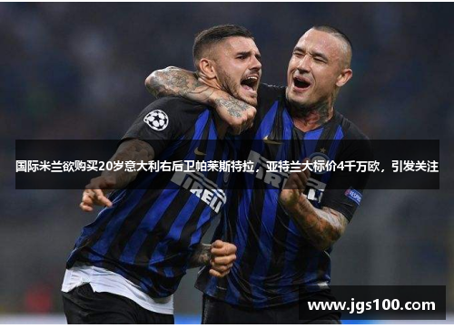 国际米兰欲购买20岁意大利右后卫帕莱斯特拉，亚特兰大标价4千万欧，引发关注