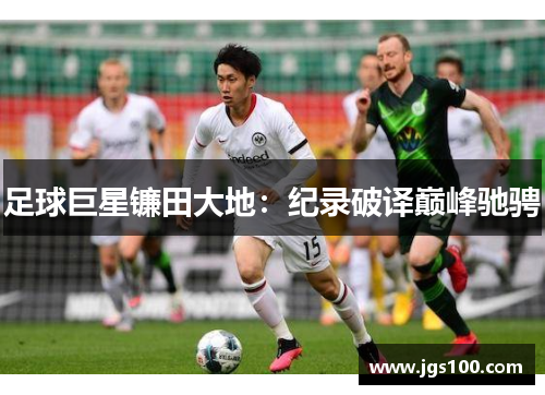 足球巨星镰田大地：纪录破译巅峰驰骋
