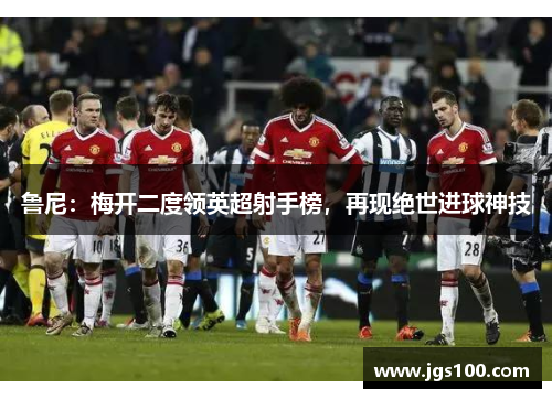 鲁尼：梅开二度领英超射手榜，再现绝世进球神技