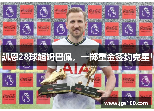 凯恩28球超姆巴佩，一掷重金签约克星！